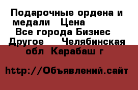 Подарочные ордена и медали › Цена ­ 5 400 - Все города Бизнес » Другое   . Челябинская обл.,Карабаш г.